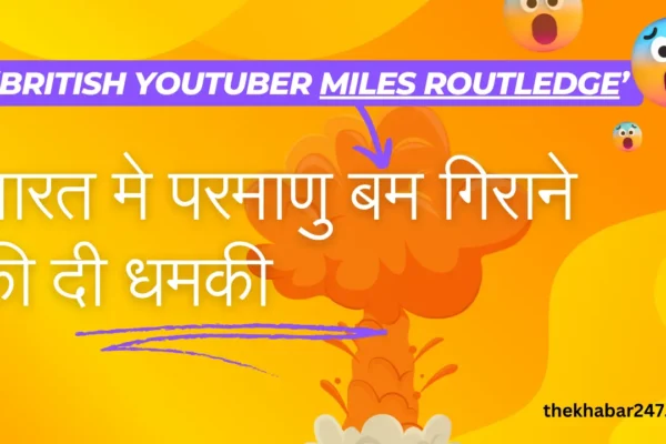 भारत मे परमाणु बम गिराने की दी धमकी : British YouTuber Miles Routledge